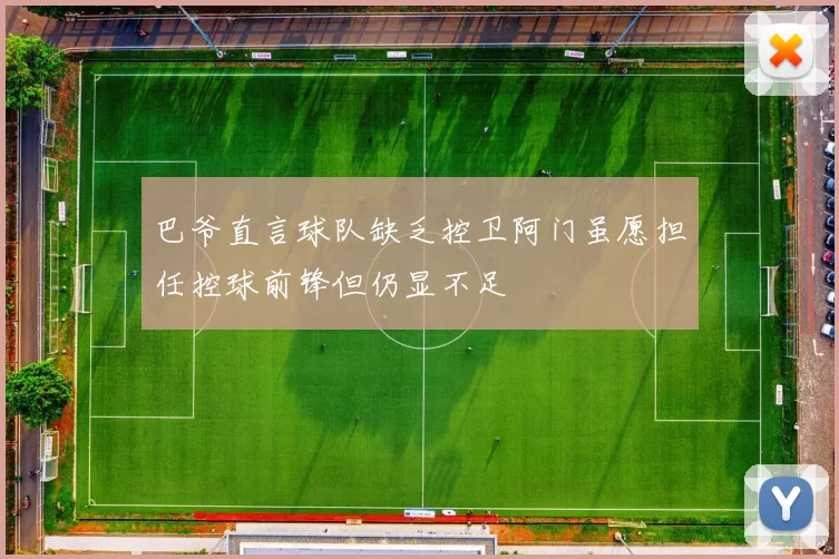 巴爷直言球队缺乏控卫阿门虽愿担任控球前锋但仍显不足