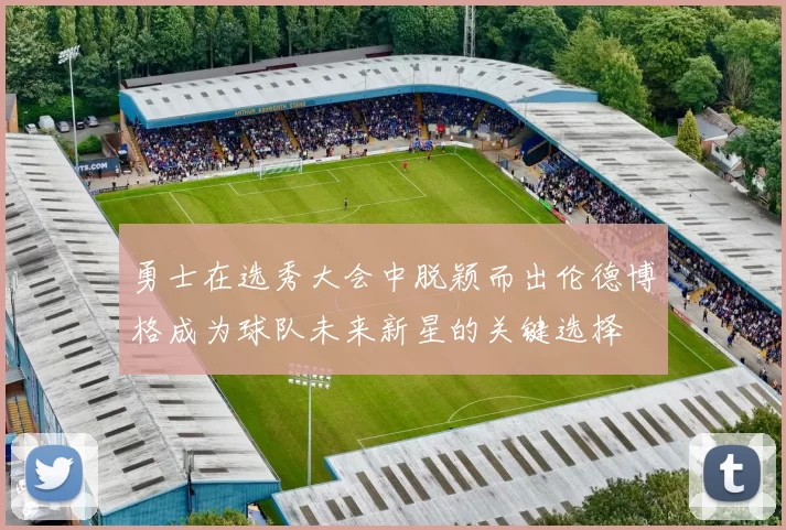 勇士在选秀大会中脱颖而出伦德博格成为球队未来新星的关键选择