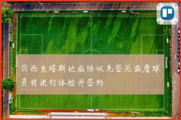 贝西克塔斯达成协议免签厄兹詹球员将进行体检并签约