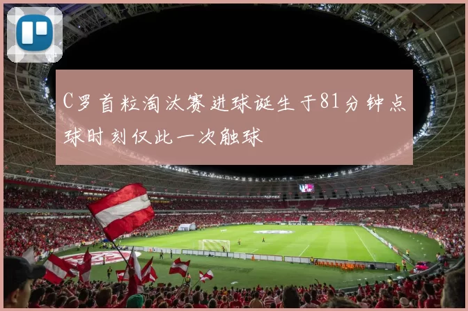 C罗首粒淘汰赛进球诞生于81分钟点球时刻仅此一次触球