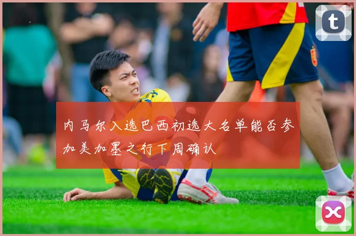 内马尔入选巴西初选大名单能否参加美加墨之行下周确认