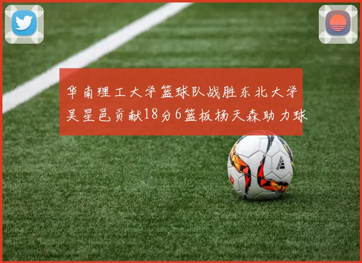 华南理工大学篮球队战胜东北大学吴星邑贡献18分6篮板杨天森助力球队获胜