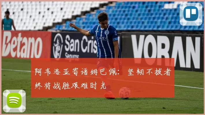 阿韦洛亚寄语姆巴佩：坚韧不拔者终将战胜艰难时光